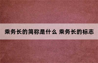 乘务长的简称是什么 乘务长的标志